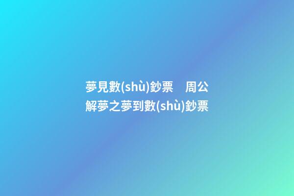 夢見數(shù)鈔票　周公解夢之夢到數(shù)鈔票